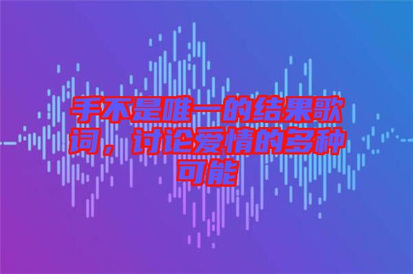 手不是唯一的結(jié)果歌詞，討論愛情的多種可能