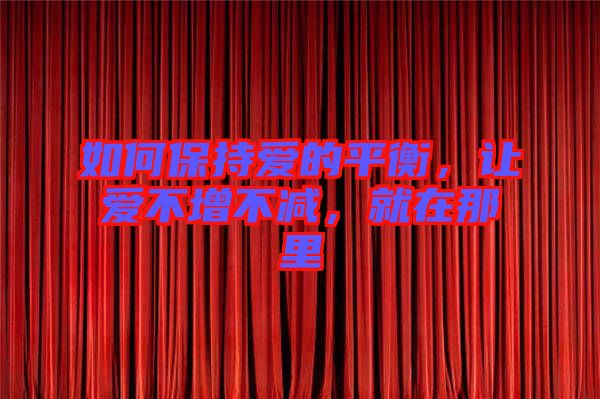 如何保持愛的平衡，讓愛不增不減，就在那里