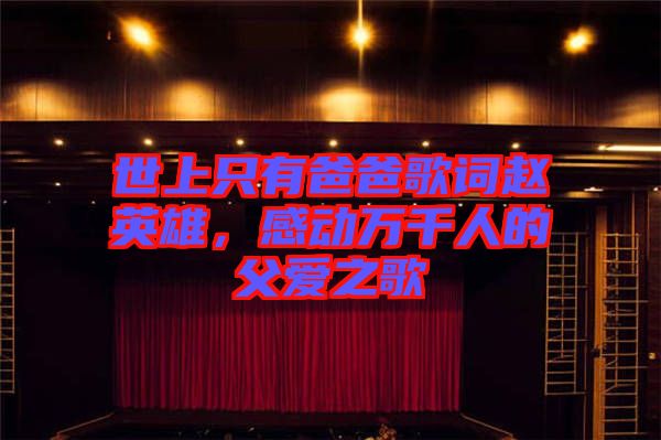 世上只有爸爸歌詞趙英雄，感動(dòng)萬千人的父愛之歌
