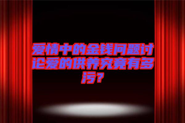 愛情中的金錢問題討論愛的供養(yǎng)究竟有多污？