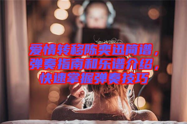 愛情轉(zhuǎn)移陳奕迅簡(jiǎn)譜，彈奏指南和樂譜介紹，快速掌握彈奏技巧