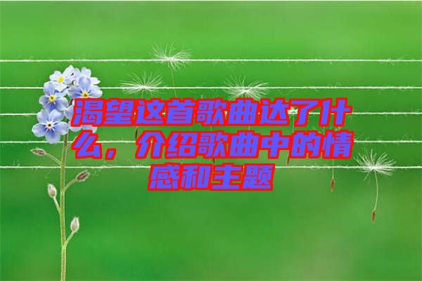 渴望這首歌曲達了什么，介紹歌曲中的情感和主題