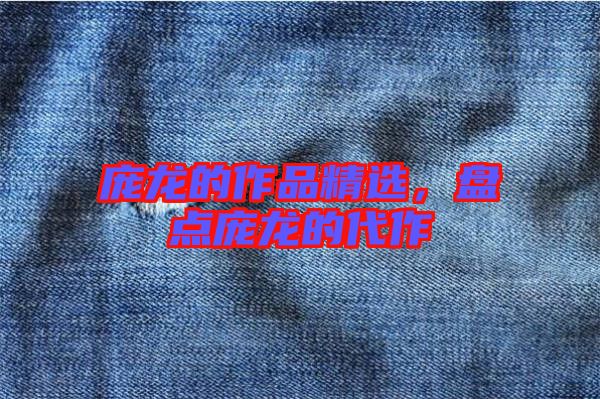 龐龍的作品精選，盤(pán)點(diǎn)龐龍的代作