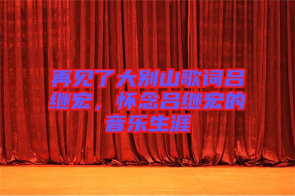 再見(jiàn)了大別山歌詞呂繼宏，懷念呂繼宏的音樂(lè)生涯