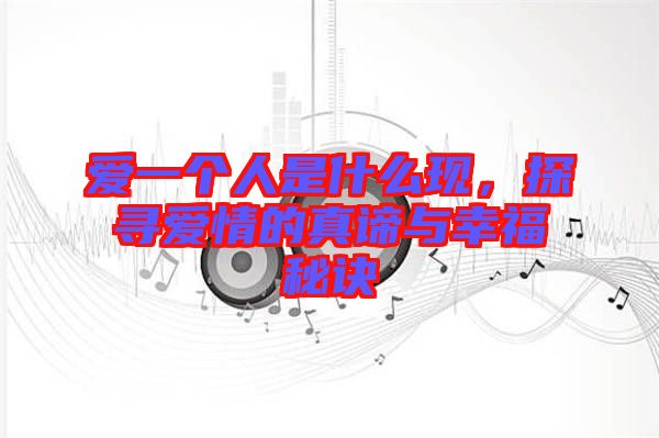 愛一個人是什么現(xiàn)，探尋愛情的真諦與幸福秘訣