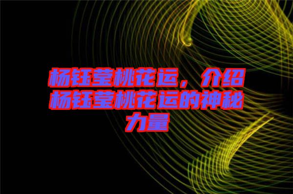 楊鈺瑩桃花運(yùn)，介紹楊鈺瑩桃花運(yùn)的神秘力量