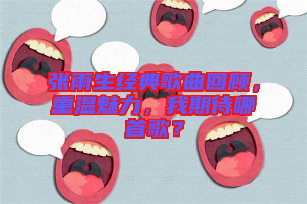 張雨生經(jīng)典歌曲回顧，重溫魅力，我期待哪首歌？