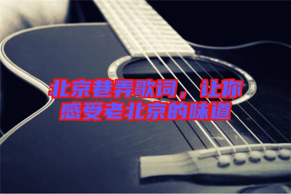 北京巷弄歌詞，讓你感受老北京的味道