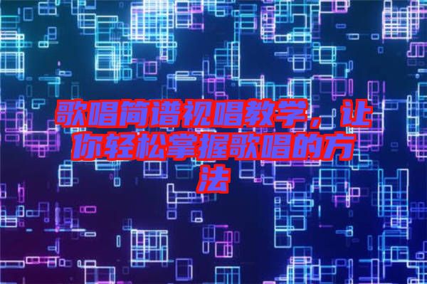 歌唱簡譜視唱教學，讓你輕松掌握歌唱的方法