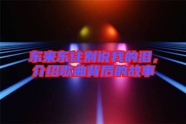 東來東往別說我的淚，介紹歌曲背后的故事
