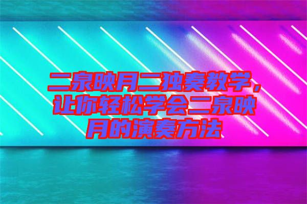 二泉映月二獨(dú)奏教學(xué)，讓你輕松學(xué)會二泉映月的演奏方法