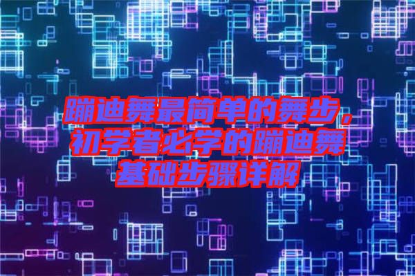 蹦迪舞最簡單的舞步，初學者必學的蹦迪舞基礎步驟詳解