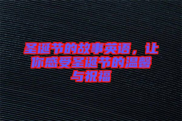 圣誕節(jié)的故事英語，讓你感受圣誕節(jié)的溫馨與祝福