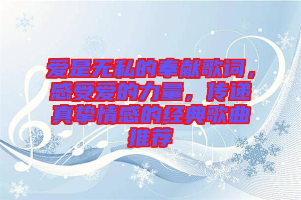 愛是無私的奉獻歌詞，感受愛的力量，傳遞真摯情感的經(jīng)典歌曲推薦