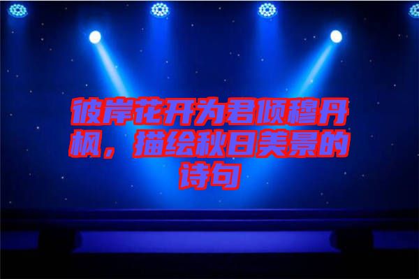 彼岸花開為君傾穆丹楓，描繪秋日美景的詩(shī)句