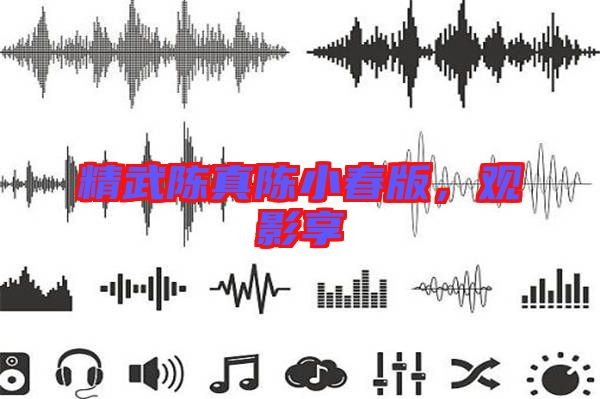 精武陳真陳小春版，觀影享