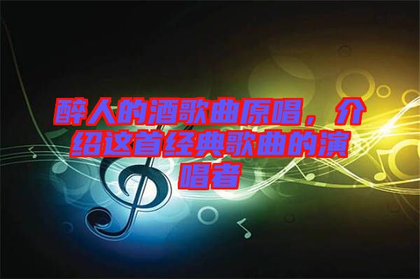 醉人的酒歌曲原唱，介紹這首經(jīng)典歌曲的演唱者