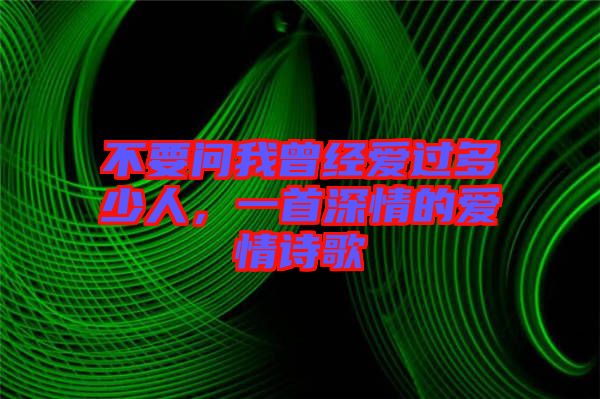 不要問我曾經(jīng)愛過多少人，一首深情的愛情詩歌