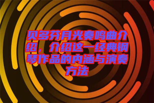 貝多芬月光奏鳴曲介紹，介紹這一經(jīng)典鋼琴作品的內(nèi)涵與演奏方法