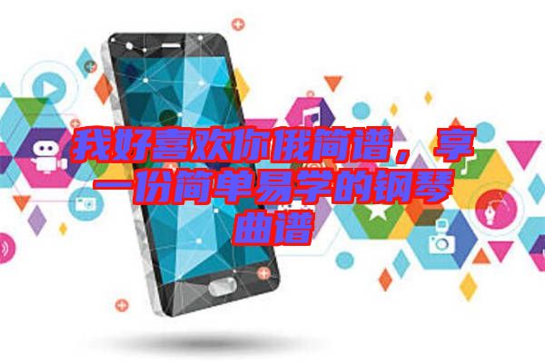 我好喜歡你俄簡(jiǎn)譜，享一份簡(jiǎn)單易學(xué)的鋼琴曲譜