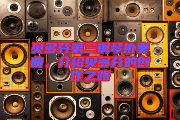 貝多芬第三鋼琴協(xié)奏曲，介紹貝多芬的創(chuàng)作之路