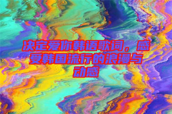 決定愛(ài)你韓語(yǔ)歌詞，感受韓國(guó)流行的浪漫與動(dòng)感
