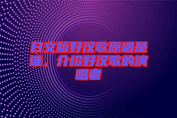 日文版好漢歌原唱是誰，介紹好漢歌的演唱者