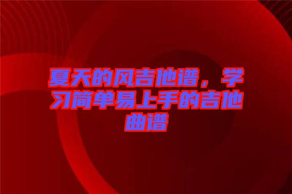 夏天的風吉他譜，學習簡單易上手的吉他曲譜