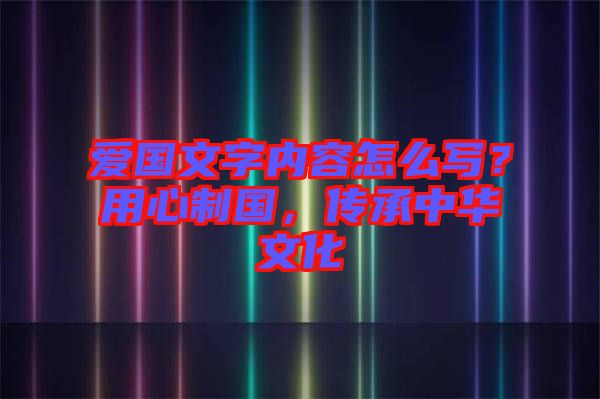 愛國(guó)文字內(nèi)容怎么寫？用心制國(guó)，傳承中華文化