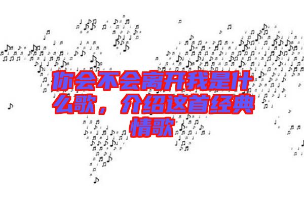 你會(huì)不會(huì)離開我是什么歌，介紹這首經(jīng)典情歌
