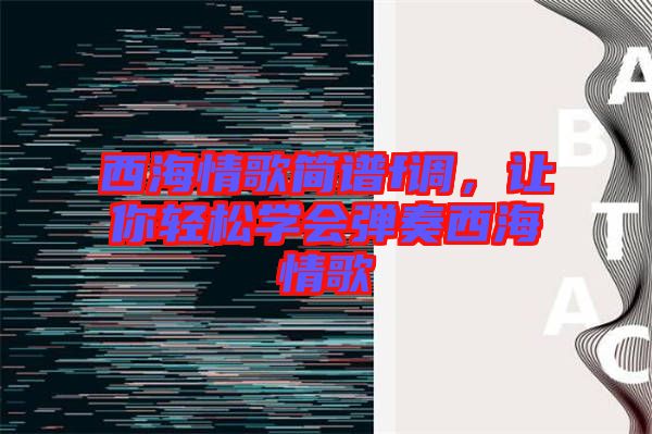西海情歌簡譜f調(diào)，讓你輕松學(xué)會彈奏西海情歌