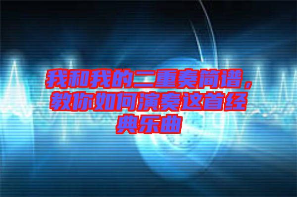 我和我的二重奏簡(jiǎn)譜，教你如何演奏這首經(jīng)典樂曲