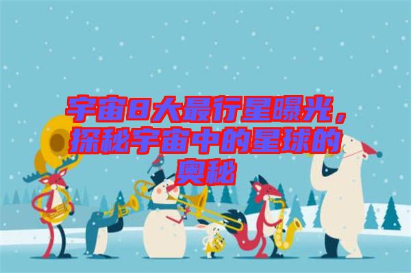 宇宙8大最行星曝光，探秘宇宙中的星球的奧秘