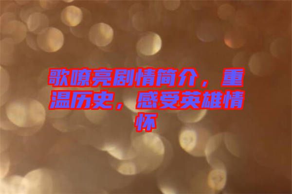歌嘹亮劇情簡介，重溫歷史，感受英雄情懷