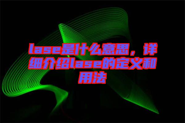 lase是什么意思，詳細(xì)介紹lase的定義和用法