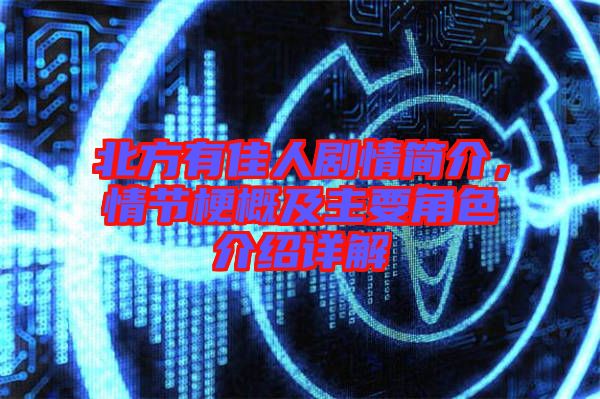 北方有佳人劇情簡介，情節(jié)梗概及主要角色介紹詳解