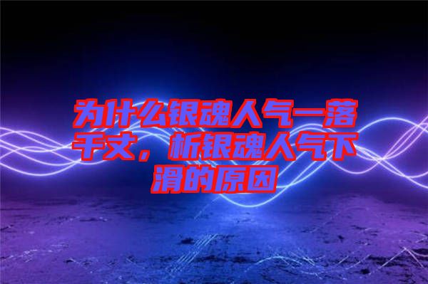 為什么銀魂人氣一落千丈，析銀魂人氣下滑的原因