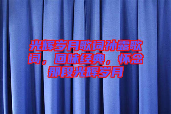 光輝歲月歌詞孫露歌詞，回味經(jīng)典，懷念那段光輝歲月