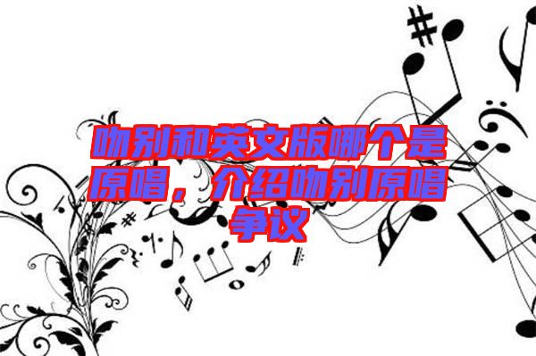 吻別和英文版哪個(gè)是原唱，介紹吻別原唱爭(zhēng)議