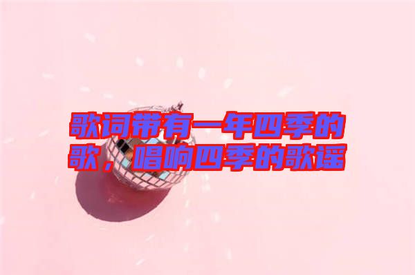 歌詞帶有一年四季的歌，唱響四季的歌謠