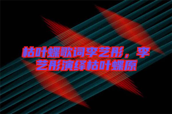 枯葉蝶歌詞李藝彤，李藝彤演繹枯葉蝶原