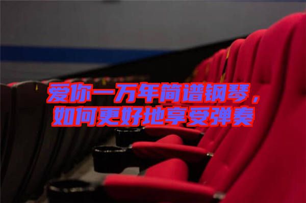 愛你一萬年簡譜鋼琴，如何更好地享受彈奏
