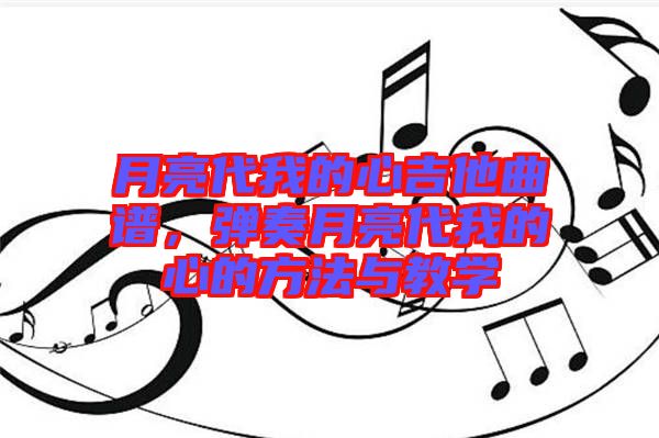 月亮代我的心吉他曲譜，彈奏月亮代我的心的方法與教學(xué)