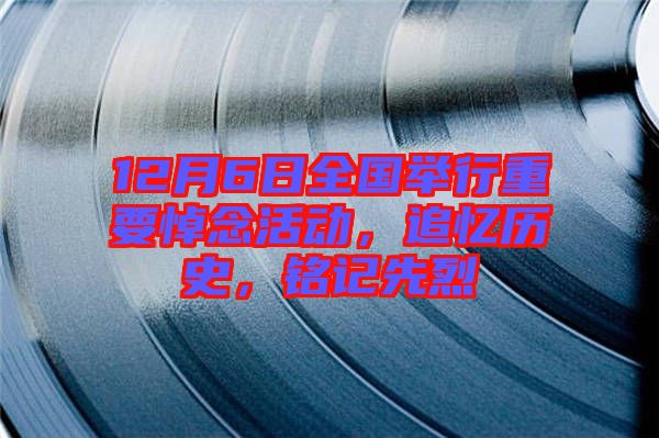 12月6日全國(guó)舉行重要悼念活動(dòng)，追憶歷史，銘記先烈