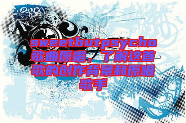sweetbutpsycho歌曲原唱，了解這首歌的創(chuàng)作背景和原唱歌手