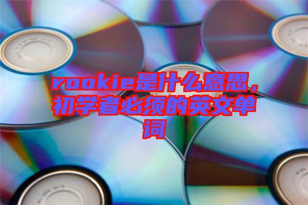 rookie是什么意思，初學(xué)者必須的英文單詞