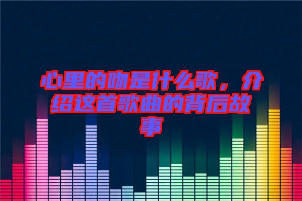 心里的吻是什么歌，介紹這首歌曲的背后故事