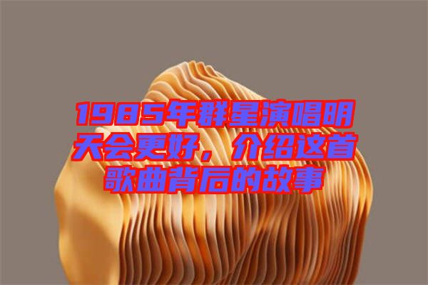 1985年群星演唱明天會更好，介紹這首歌曲背后的故事
