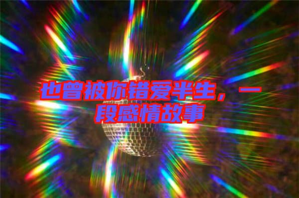 也曾被你錯(cuò)愛半生，一段感情故事