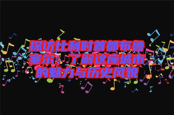 探訪比利時(shí)首都布魯塞爾，了解這座城市的魅力與歷史風(fēng)貌